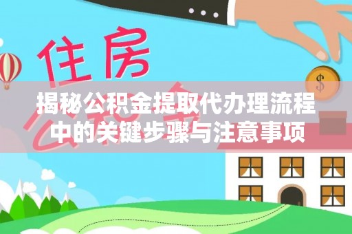 突泉揭秘公积金提取代办理流程中的关键步骤与注意事项