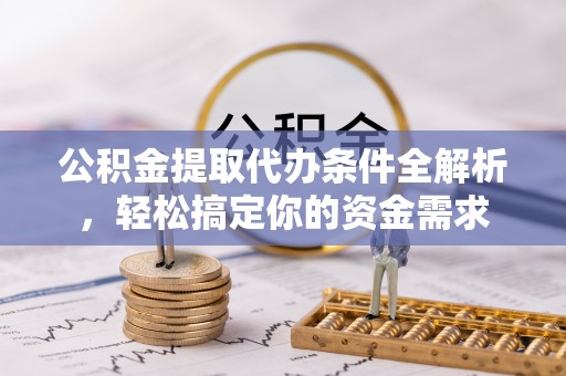 突泉公积金提取代办条件全解析，轻松搞定你的资金需求