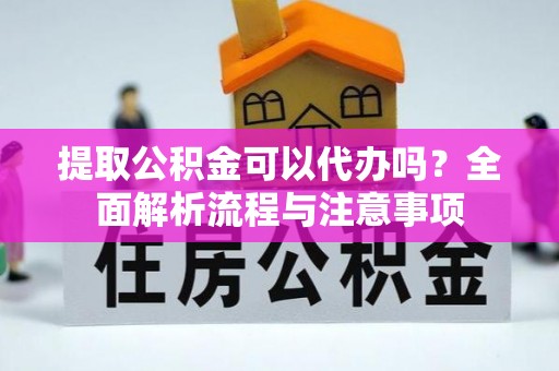 突泉提取公积金可以代办吗？全面解析流程与注意事项