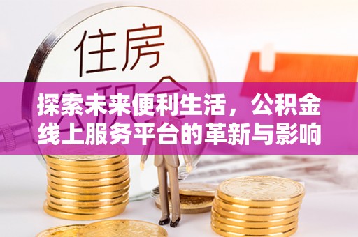 突泉探索未来便利生活，公积金线上服务平台的革新与影响