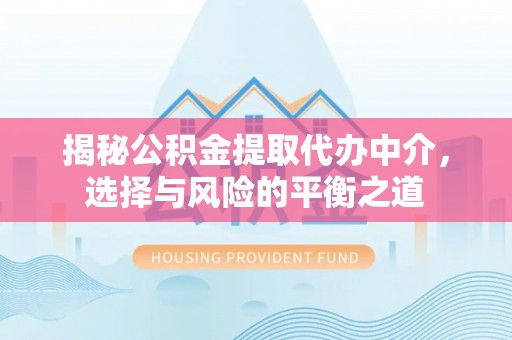 突泉揭秘公积金提取代办中介，选择与风险的平衡之道