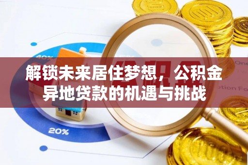 突泉解锁未来居住梦想，公积金异地贷款的机遇与挑战