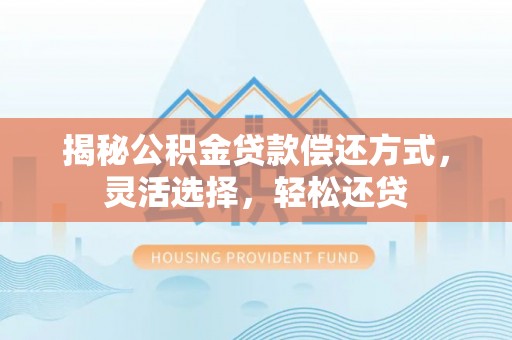 突泉揭秘公积金贷款偿还方式，灵活选择，轻松还贷