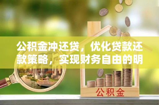 突泉公积金冲还贷，优化贷款还款策略，实现财务自由的明智选择