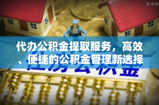 突泉代办公积金提取服务，高效、便捷的公积金管理新选择