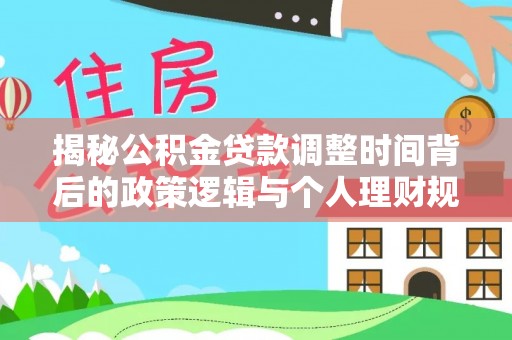突泉揭秘公积金贷款调整时间背后的政策逻辑与个人理财规划