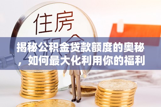 突泉揭秘公积金贷款额度的奥秘，如何最大化利用你的福利？