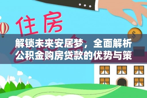 突泉解锁未来安居梦，全面解析公积金购房贷款的优势与策略