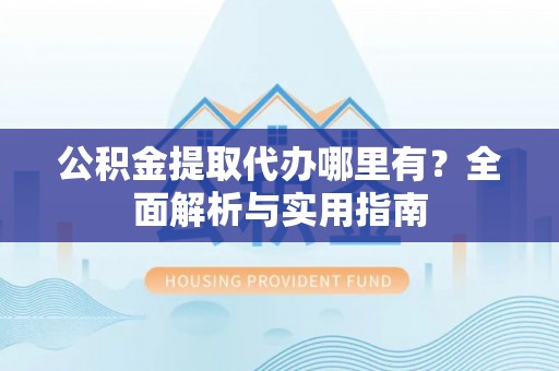 突泉公积金提取代办哪里有？全面解析与实用指南