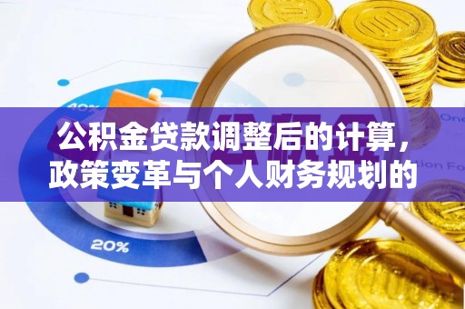 突泉公积金贷款调整后的计算，政策变革与个人财务规划的深度解析