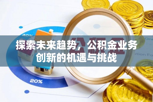 突泉探索未来趋势，公积金业务创新的机遇与挑战