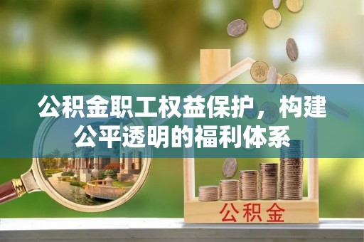 突泉公积金职工权益保护，构建公平透明的福利体系