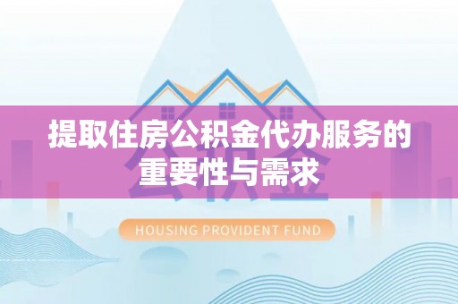 突泉提取住房公积金代办服务的重要性与需求