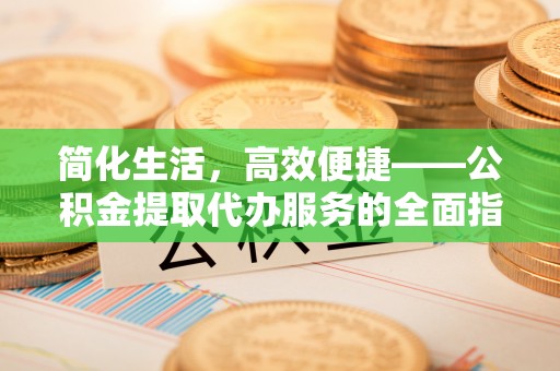 突泉简化生活，高效便捷——公积金提取代办服务的全面指南