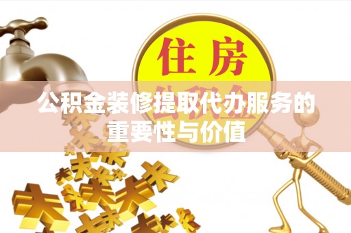 突泉公积金装修提取代办服务的重要性与价值