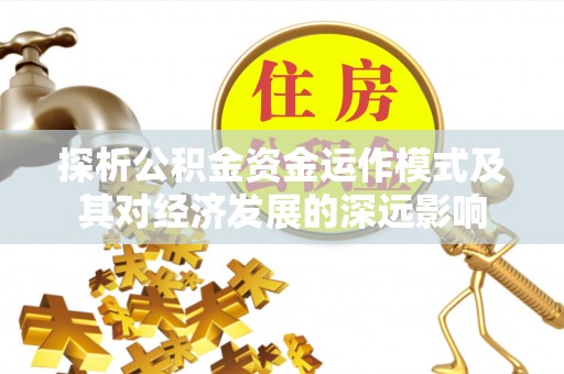突泉探析公积金资金运作模式及其对经济发展的深远影响