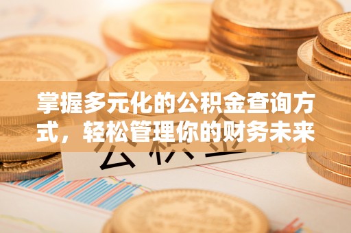 突泉掌握多元化的公积金查询方式，轻松管理你的财务未来