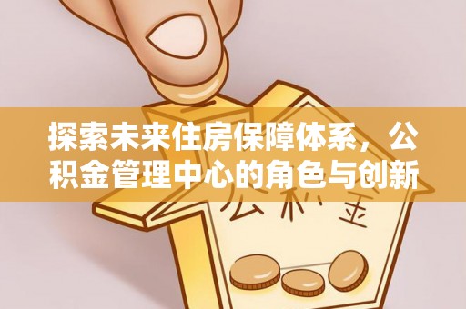 突泉探索未来住房保障体系，公积金管理中心的角色与创新