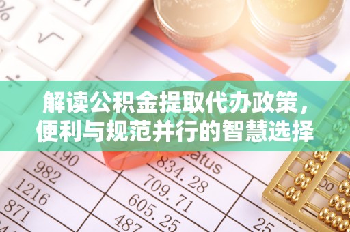 突泉解读公积金提取代办政策，便利与规范并行的智慧选择