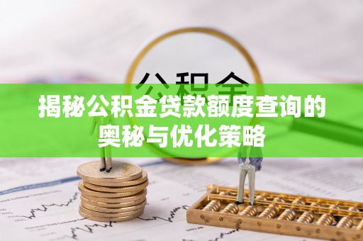 突泉揭秘公积金贷款额度查询的奥秘与优化策略