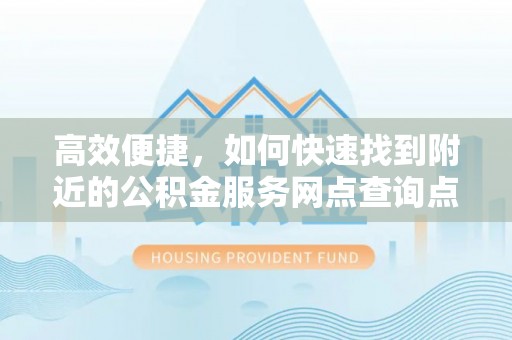 突泉高效便捷，如何快速找到附近的公积金服务网点查询点