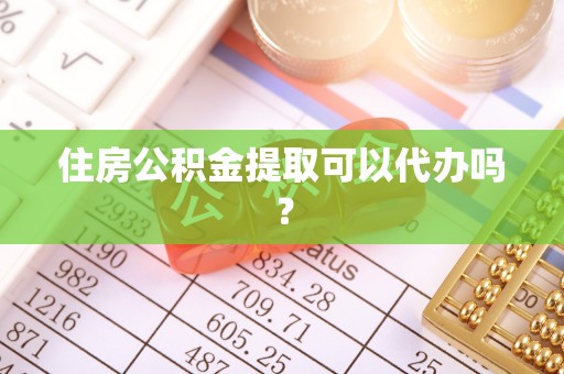 突泉住房公积金提取可以代办吗？