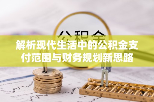 突泉解析现代生活中的公积金支付范围与财务规划新思路