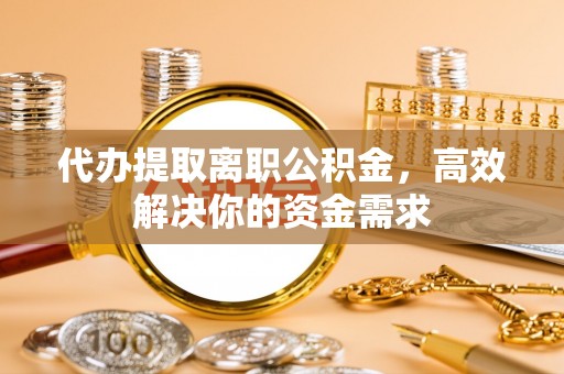 突泉代办提取离职公积金，高效解决你的资金需求