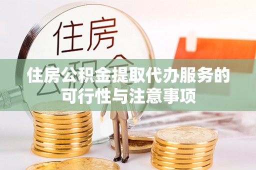 突泉住房公积金提取代办服务的可行性与注意事项