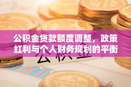 突泉公积金贷款额度调整，政策红利与个人财务规划的平衡之道
