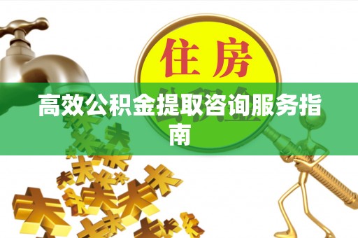 突泉高效公积金提取咨询服务指南