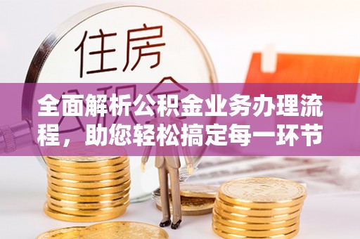 突泉全面解析公积金业务办理流程，助您轻松搞定每一环节