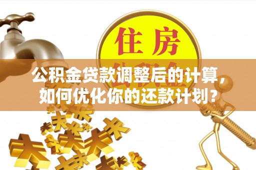 突泉公积金贷款调整后的计算，如何优化你的还款计划？