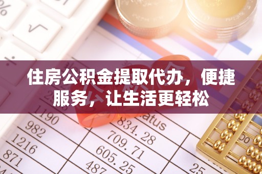 突泉住房公积金提取代办，便捷服务，让生活更轻松