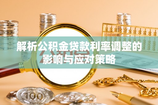 突泉解析公积金贷款利率调整的影响与应对策略