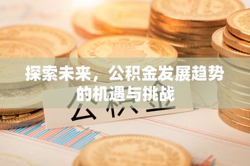 突泉探索未来，公积金发展趋势的机遇与挑战