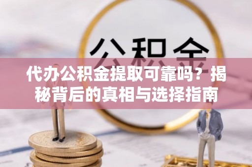 突泉代办公积金提取可靠吗？揭秘背后的真相与选择指南