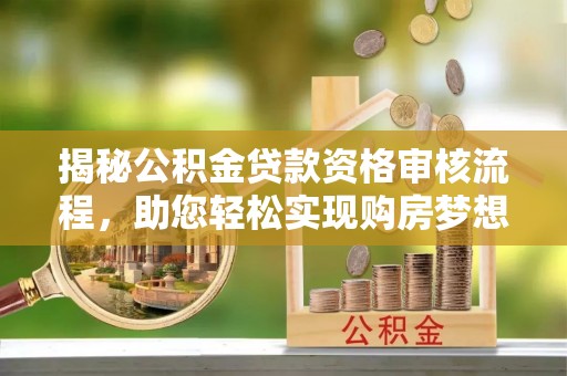 突泉揭秘公积金贷款资格审核流程，助您轻松实现购房梦想