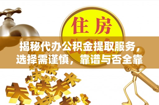 突泉揭秘代办公积金提取服务，选择需谨慎，靠谱与否全靠这几点