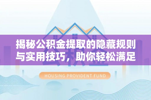 突泉揭秘公积金提取的隐藏规则与实用技巧，助你轻松满足 公积金提取条件