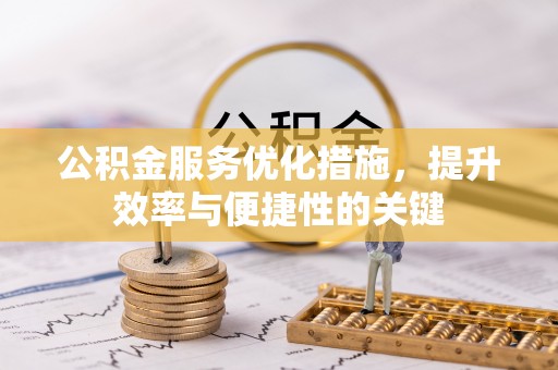 突泉公积金服务优化措施，提升效率与便捷性的关键