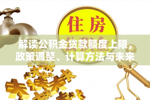突泉解读公积金贷款额度上限，政策调整、计算方法与未来趋势