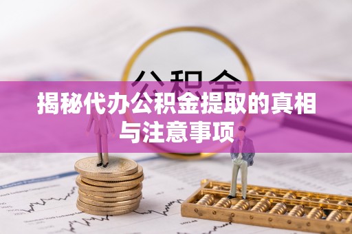 突泉揭秘代办公积金提取的真相与注意事项