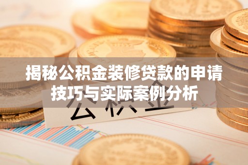 突泉揭秘公积金装修贷款的申请技巧与实际案例分析