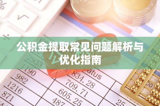 突泉公积金提取常见问题解析与优化指南