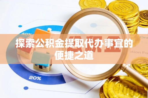 突泉探索公积金提取代办事宜的便捷之道