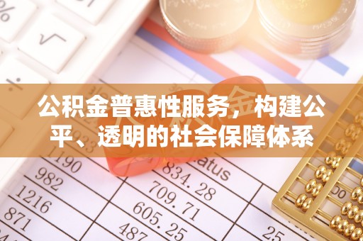 突泉公积金普惠性服务，构建公平、透明的社会保障体系