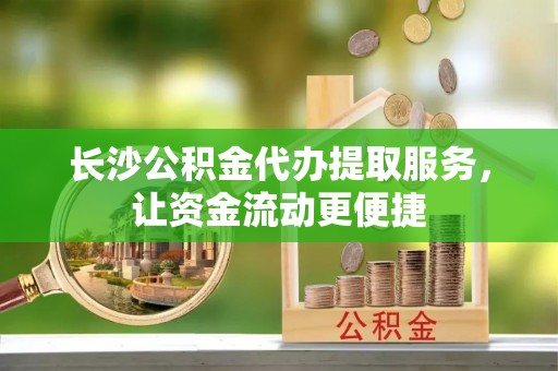 突泉长沙公积金代办提取服务，让资金流动更便捷