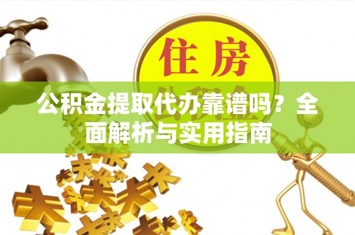 突泉公积金提取代办靠谱吗？全面解析与实用指南