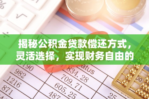 突泉揭秘公积金贷款偿还方式，灵活选择，实现财务自由的智慧之道